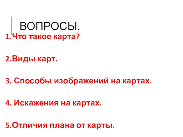 ВОПРОСЫ. 1.Что такое карта? 2.Виды карт. 3. Способы изображений на картах. 4.