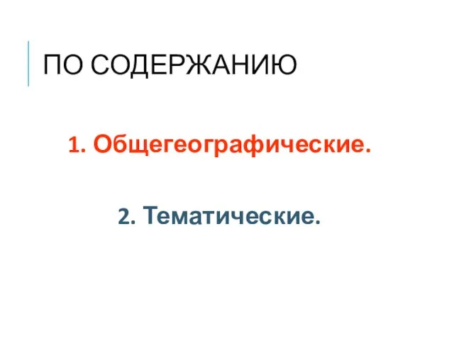 ПО СОДЕРЖАНИЮ 1. Общегеографические. 2. Тематические.