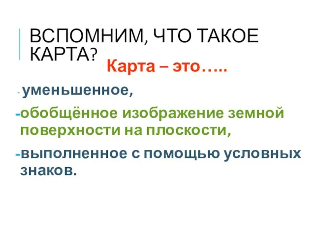 ВСПОМНИМ, ЧТО ТАКОЕ КАРТА? Карта – это….. - уменьшенное, обобщённое изображение земной