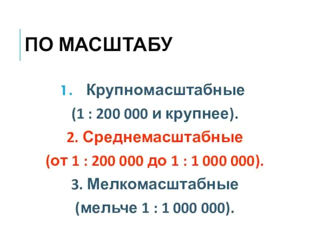 ПО МАСШТАБУ Крупномасштабные (1 : 200 000 и крупнее). 2. Среднемасштабные (от