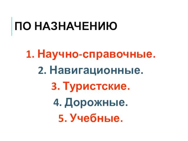 ПО НАЗНАЧЕНИЮ 1. Научно-справочные. 2. Навигационные. 3. Туристские. 4. Дорожные. 5. Учебные.