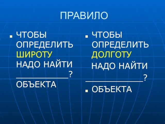 ПРАВИЛО ЧТОБЫ ОПРЕДЕЛИТЬ ШИРОТУ НАДО НАЙТИ __________? ОБЪЕКТА ЧТОБЫ ОПРЕДЕЛИТЬ ДОЛГОТУ НАДО НАЙТИ ___________? ОБЪЕКТА