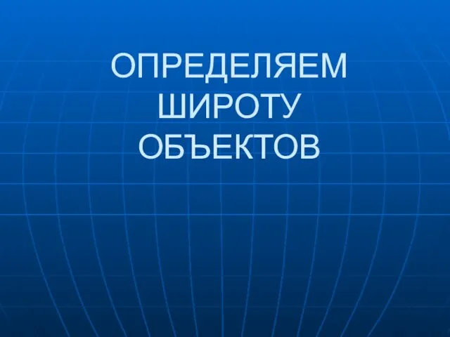 ОПРЕДЕЛЯЕМ ШИРОТУ ОБЪЕКТОВ