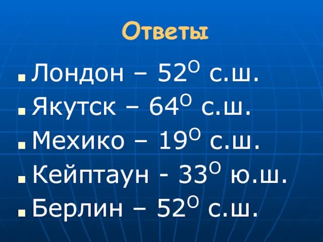 Ответы Лондон – 52О с.ш. Якутск – 64О с.ш. Мехико – 19О