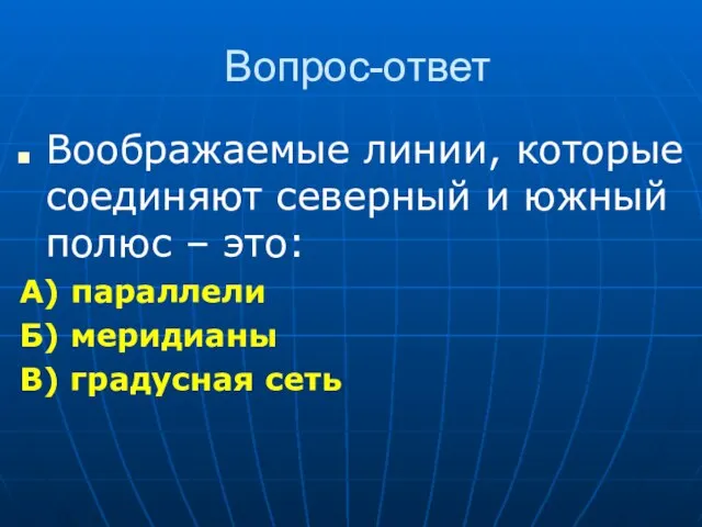 Вопрос-ответ Воображаемые линии, которые соединяют северный и южный полюс – это: А)