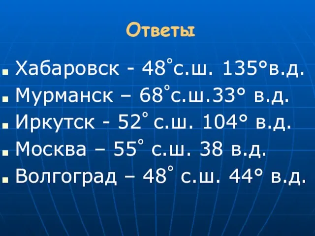 Ответы Хабаровск - 48°с.ш. 135°в.д. Мурманск – 68°с.ш.33° в.д. Иркутск - 52°