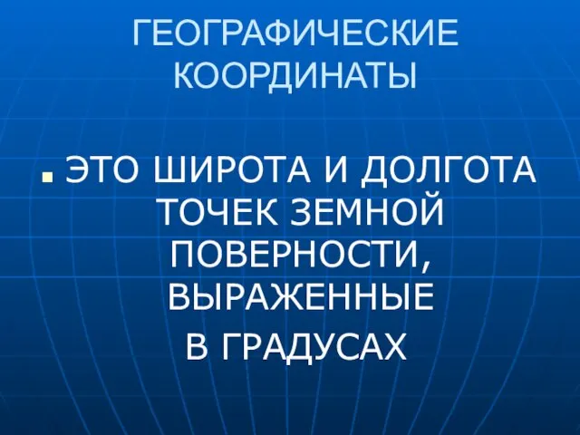 ГЕОГРАФИЧЕСКИЕ КООРДИНАТЫ ЭТО ШИРОТА И ДОЛГОТА ТОЧЕК ЗЕМНОЙ ПОВЕРНОСТИ, ВЫРАЖЕННЫЕ В ГРАДУСАХ