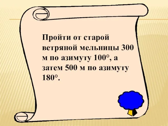 Поиски клада. Пройти от старой ветряной мельницы 300 м по азимуту 100°,