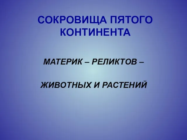 СОКРОВИЩА ПЯТОГО КОНТИНЕНТА МАТЕРИК – РЕЛИКТОВ – ЖИВОТНЫХ И РАСТЕНИЙ