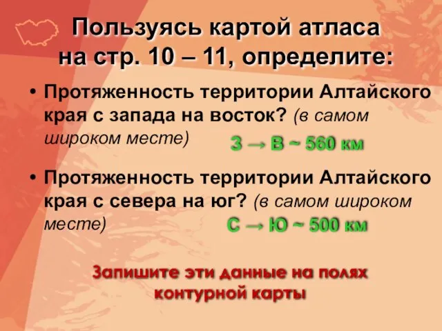 Пользуясь картой атласа на стр. 10 – 11, определите: Протяженность территории Алтайского