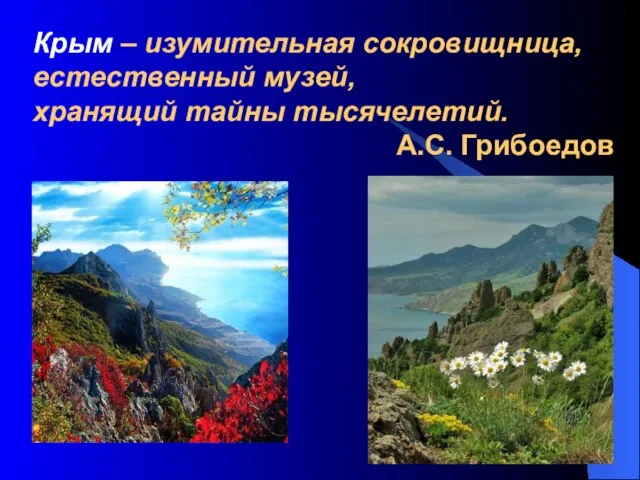 Крым – изумительная сокровищница, естественный музей, хранящий тайны тысячелетий. А.С. Грибоедов