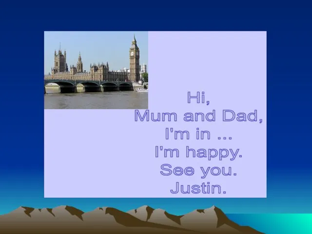 Hi, Mum and Dad, I'm in ... I'm happy. See you. Justin.