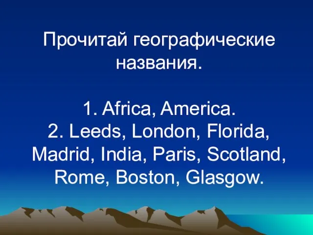 Прочитай географические названия. 1. Africa, America. 2. Leeds, London, Florida, Madrid, India,