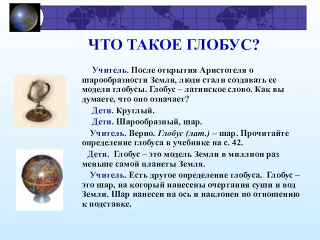 ЧТО ТАКОЕ ГЛОБУС? Учитель. После открытия Аристотеля о шарообразности Земли, люди стали