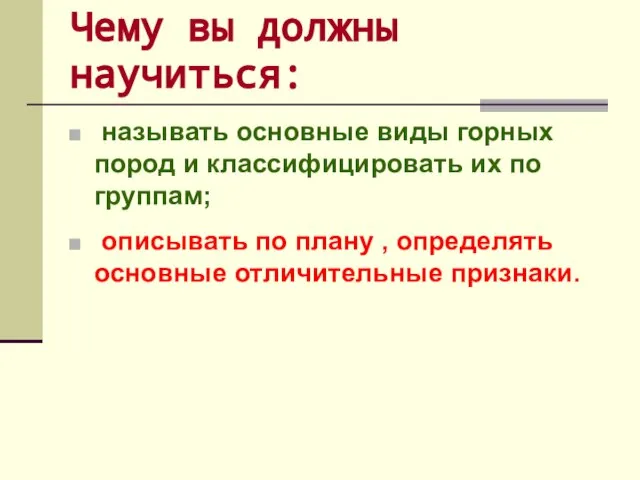 Чему вы должны научиться: называть основные виды горных пород и классифицировать их