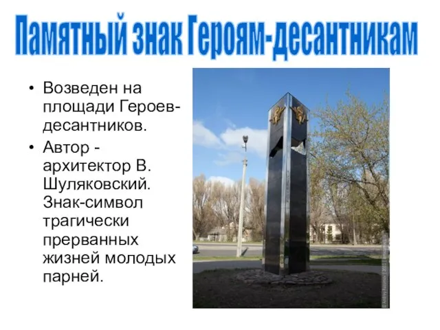 Возведен на площади Героев-десантников. Автор - архитектор В. Шуляковский. Знак-символ трагически прерванных