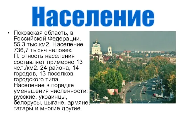 Псковская область, в Российской Федерации. 55,3 тыс.км2. Население 736,7 тысяч человек. Плотность