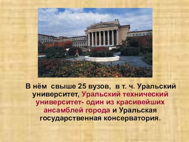 В нём свыше 25 вузов, в т. ч. Уральский университет, Уральский технический