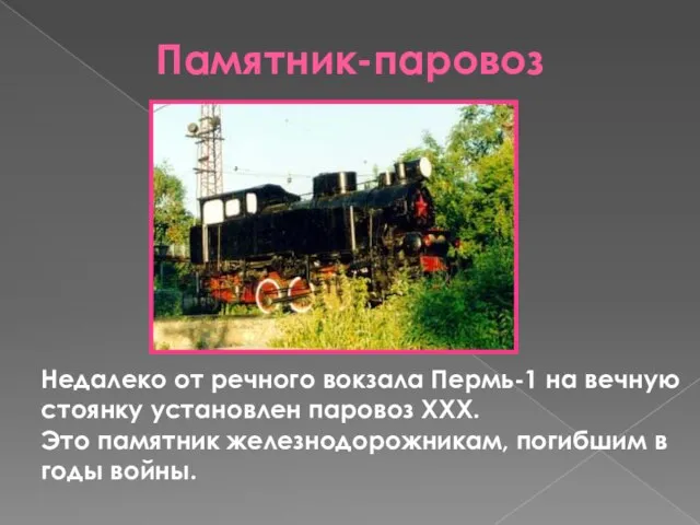 Памятник-паровоз Недалеко от речного вокзала Пермь-1 на вечную стоянку установлен паровоз ХХХ.