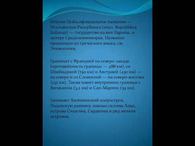 Ита́лия (Italia,официальное название — Италья́нская Респу́блика (итал. Repubblica Italiana)) — государство на