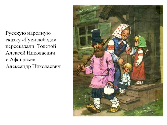 Эта Русскую народную сказку «Гуси лебеди» пересказали Толстой Алексей Николаевич и Афанасьев Александр Николаевич