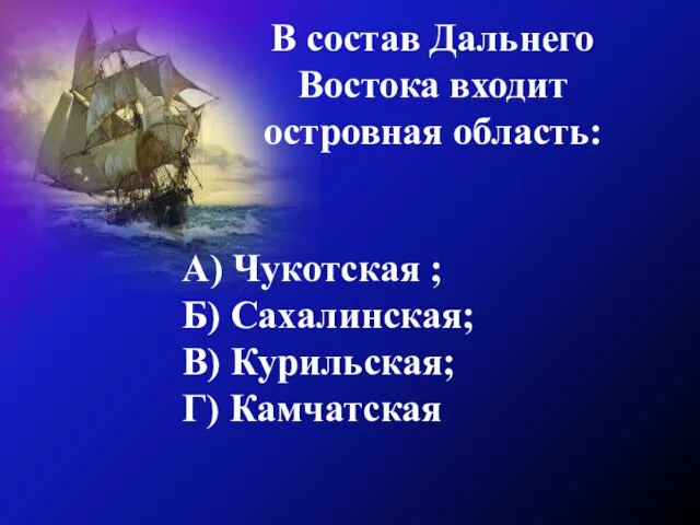 В состав Дальнего Востока входит островная область: А) Чукотская ; Б) Сахалинская; В) Курильская; Г) Камчатская