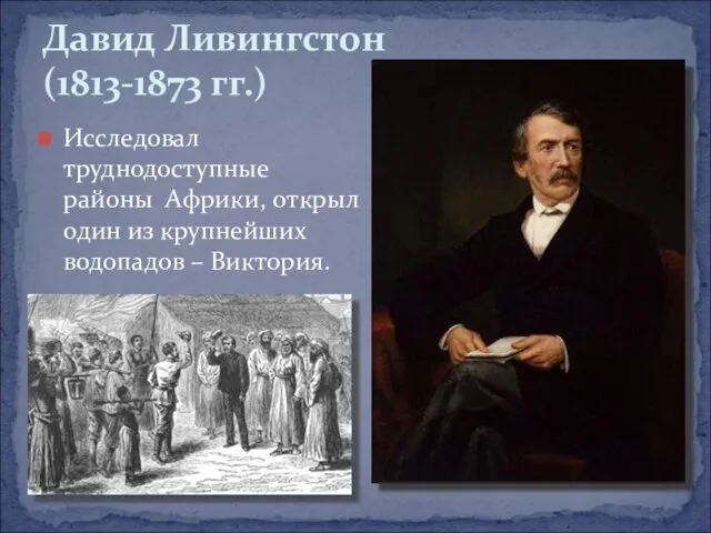 Исследовал труднодоступные районы Африки, открыл один из крупнейших водопадов – Виктория. Давид Ливингстон (1813-1873 гг.)