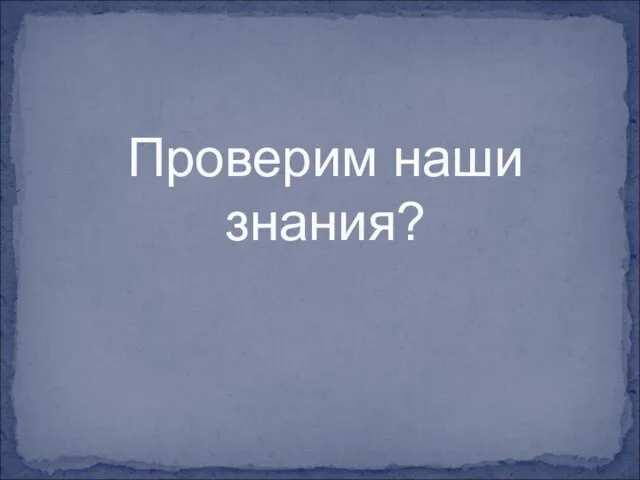 Проверим наши знания?