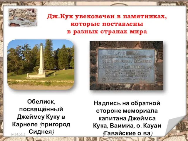 Дж.Кук увековечен в памятниках, которые поставлены в разных странах мира Обелиск, посвящённый