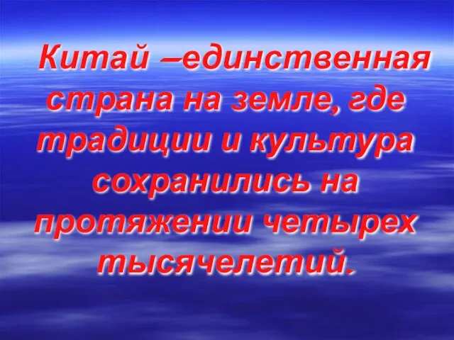 Китай —единственная страна на земле, где традиции и культура сохранились на протяжении четырех тысячелетий.