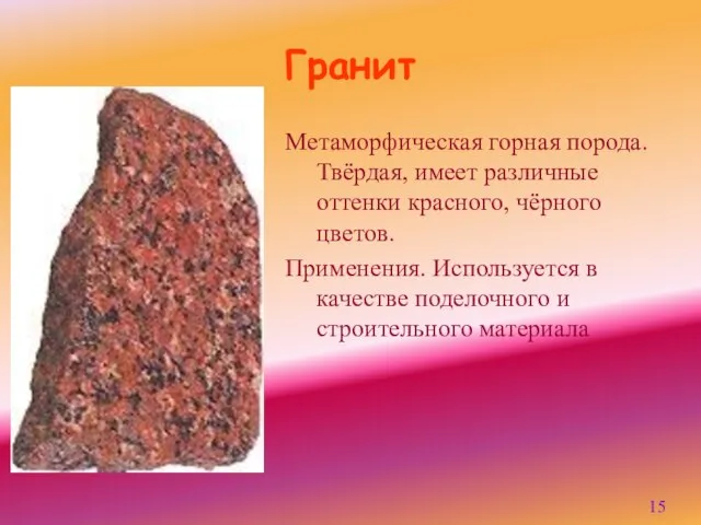 Гранит Метаморфическая горная порода. Твёрдая, имеет различные оттенки красного, чёрного цветов. Применения.