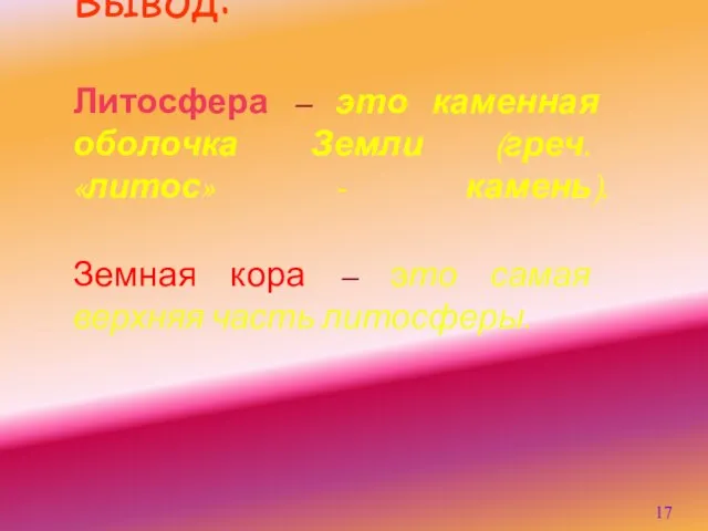 Вывод: Литосфера – это каменная оболочка Земли (греч. «литос» - камень). Земная