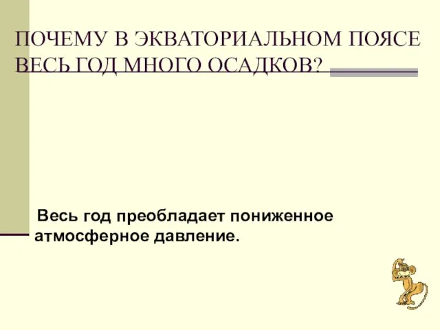 ПОЧЕМУ В ЭКВАТОРИАЛЬНОМ ПОЯСЕ ВЕСЬ ГОД МНОГО ОСАДКОВ? Весь год преобладает пониженное атмосферное давление.