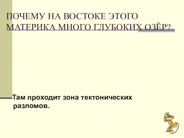 ПОЧЕМУ НА ВОСТОКЕ ЭТОГО МАТЕРИКА МНОГО ГЛУБОКИХ ОЗЁР? Там проходит зона тектонических разломов.