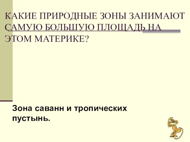 КАКИЕ ПРИРОДНЫЕ ЗОНЫ ЗАНИМАЮТ САМУЮ БОЛЬШУЮ ПЛОЩАДЬ НА ЭТОМ МАТЕРИКЕ? Зона саванн и тропических пустынь.