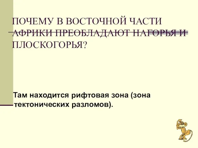 ПОЧЕМУ В ВОСТОЧНОЙ ЧАСТИ АФРИКИ ПРЕОБЛАДАЮТ НАГОРЬЯ И ПЛОСКОГОРЬЯ? Там находится рифтовая зона (зона тектонических разломов).