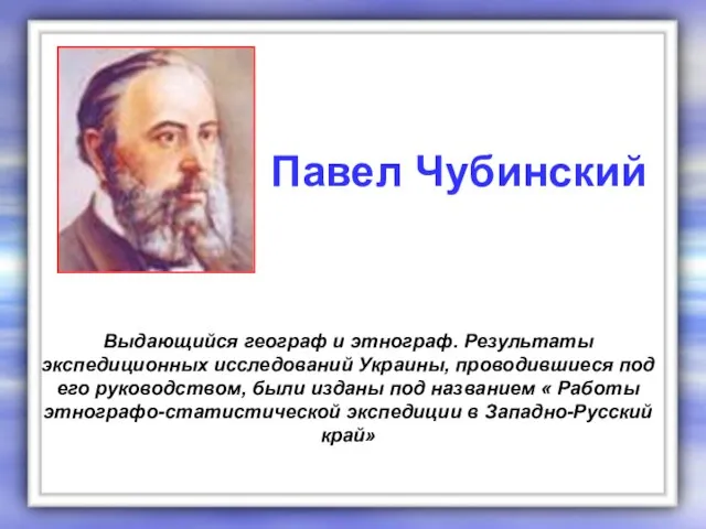 Выдающийся географ и этнограф. Результаты экспедиционных исследований Украины, проводившиеся под его руководством,