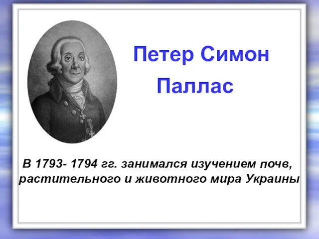 В 1793- 1794 гг. занимался изучением почв, растительного и животного мира Украины Петер Симон Паллас