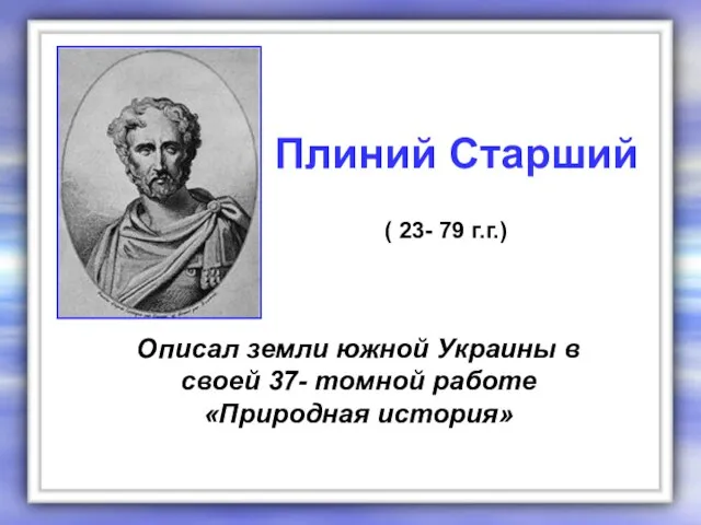 Описал земли южной Украины в своей 37- томной работе «Природная история» Плиний