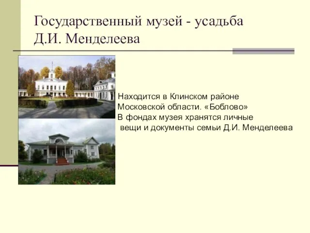 Государственный музей - усадьба Д.И. Менделеева Находится в Клинском районе Московской области.