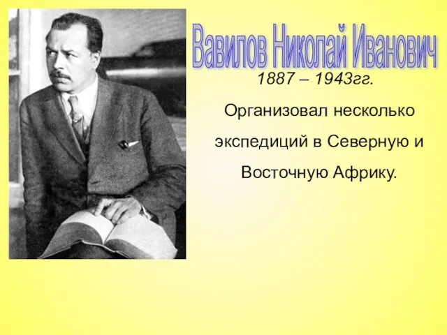 Вавилов Николай Иванович 1887 – 1943гг. Организовал несколько экспедиций в Северную и Восточную Африку.