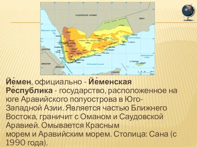 Йе́мен, официально - Йе́менская Ре́спублика - государство, расположенное на юге Аравийского полуострова
