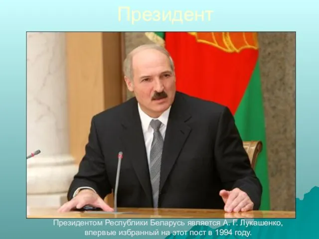 Президент Президентом Республики Беларусь является А. Г. Лукашенко, впервые избранный на этот пост в 1994 году.