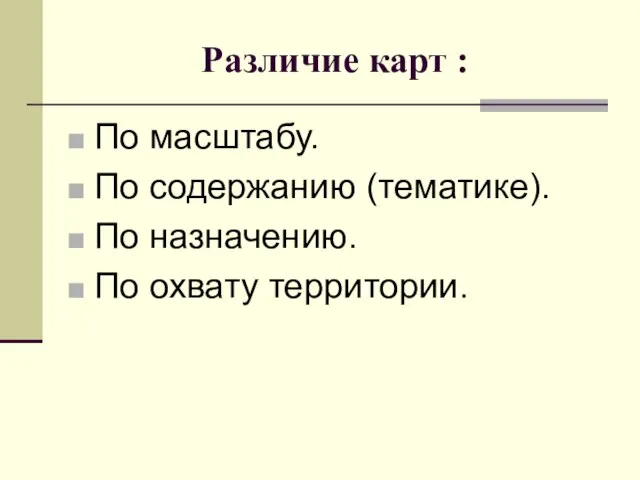 Различие карт : По масштабу. По содержанию (тематике). По назначению. По охвату территории.