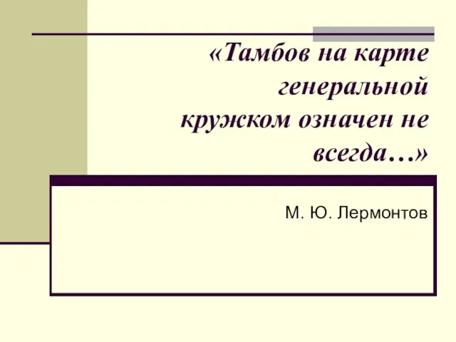 «Тамбов на карте генеральной кружком означен не всегда…» М. Ю. Лермонтов