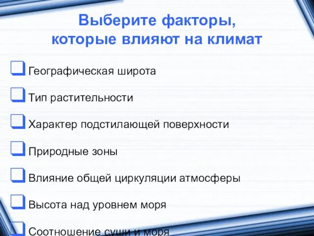 Выберите факторы, которые влияют на климат Географическая широта Тип растительности Характер подстилающей