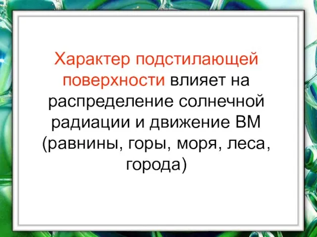 Характер подстилающей поверхности влияет на распределение солнечной радиации и движение ВМ (равнины, горы, моря, леса, города)