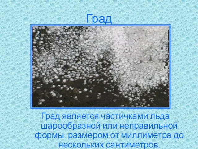 Град Град является частичками льда шарообразной или неправильной формы размером от миллиметра до нескольких сантиметров.