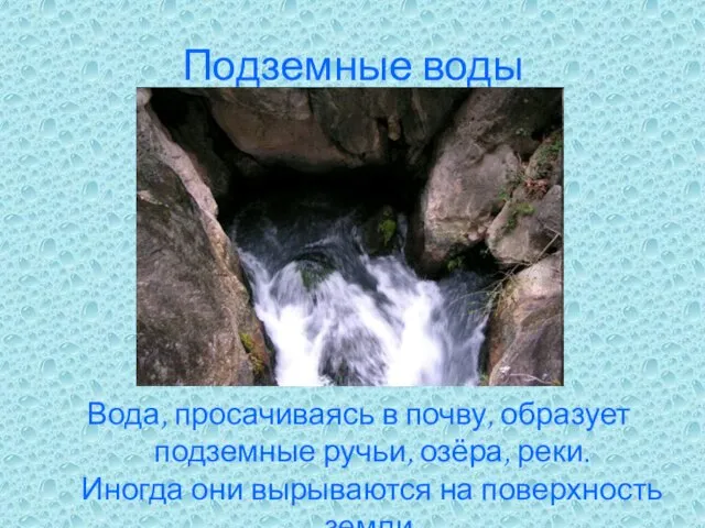 Подземные воды Вода, просачиваясь в почву, образует подземные ручьи, озёра, реки. Иногда