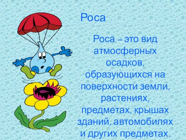 Роса Роса – это вид атмосферных осадков, образующихся на поверхности земли, растениях,